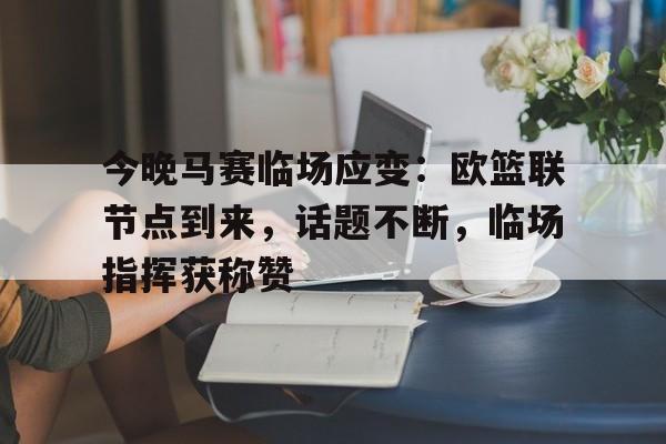 BB app-今晚马赛临场应变：欧篮联节点到来，话题不断，临场指挥获称赞-BB app